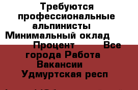 Требуются профессиональные альпинисты. › Минимальный оклад ­ 90 000 › Процент ­ 20 - Все города Работа » Вакансии   . Удмуртская респ.